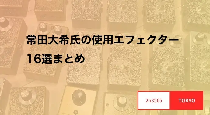 常田大希氏の使用エフェクター16選まとめ | 2n3565_tokyo
