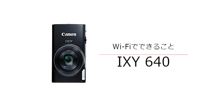 IXY 640 その他の便利な機能｜コンパクトデジタルカメラのWi-Fi 使い方