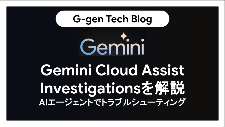 Gemini Cloud Assist Investigationsを解説。AIエージェントでトラブル