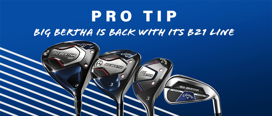Pro Tip: Callaway's Big Bertha is Back -- With B21 Drivers and