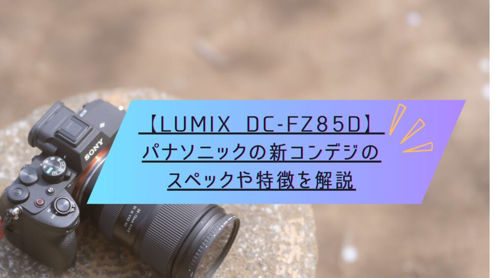 LUMIX DC-FZ85D】パナソニックの新コンデジのスペックや特徴を解説