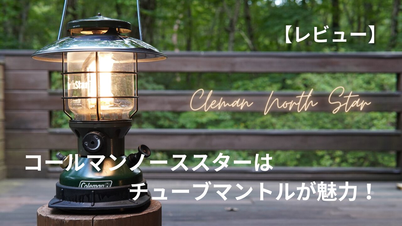 レビュー】コールマンノーススターはチューブマントルが魅力！ | ハイらぼ