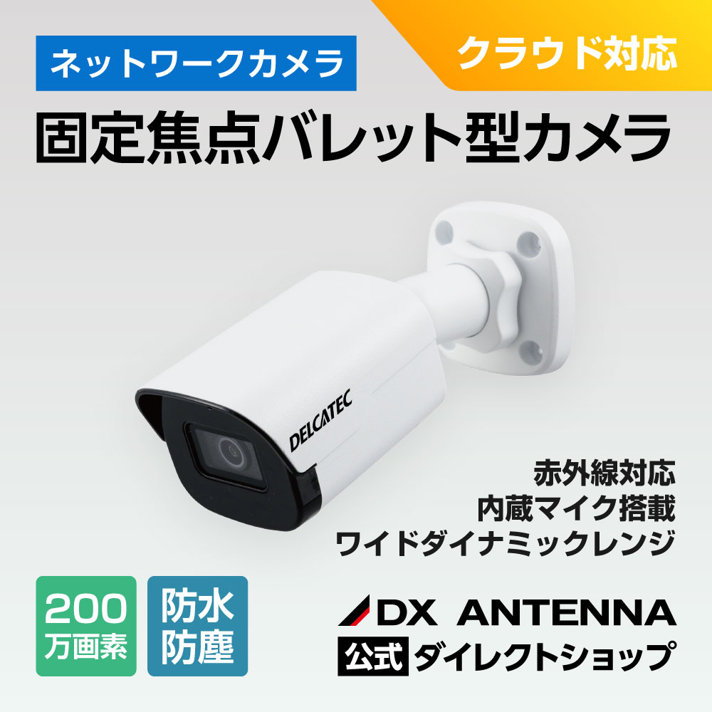 固定焦点バレット型ネットワークカメラ｜DXアンテナ公式通販