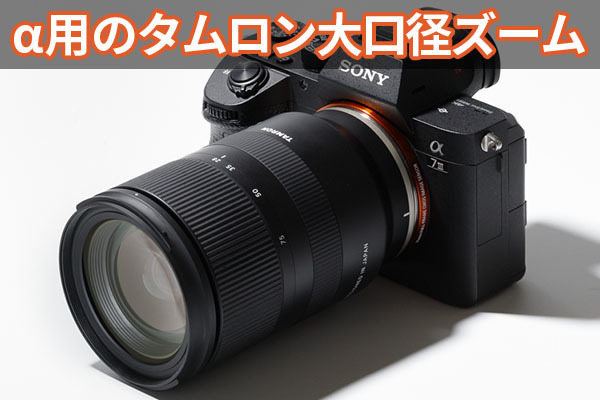 タムロンのEマウント大口径ズーム「28-75mm F/2.8」は画期的! | マイ