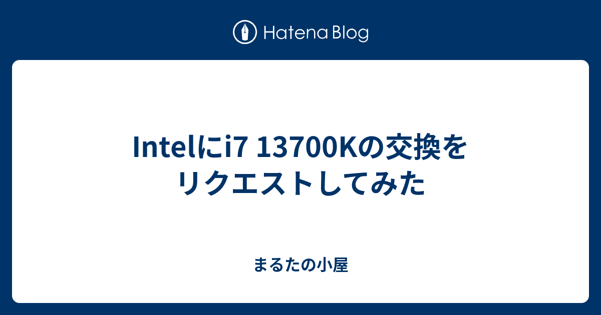 Intelにi7 13700Kの交換をリクエストしてみた - まるたの小屋